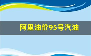 阿里油价95号汽油-阿里地区加油站