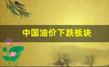 中国油价降过吗-中国油价下跌板块