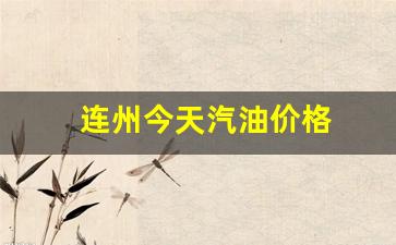 今天连云油价-连州今天汽油价格